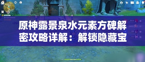 原神露景泉水元素方碑解密攻略详解：解锁隐藏宝箱的秘诀