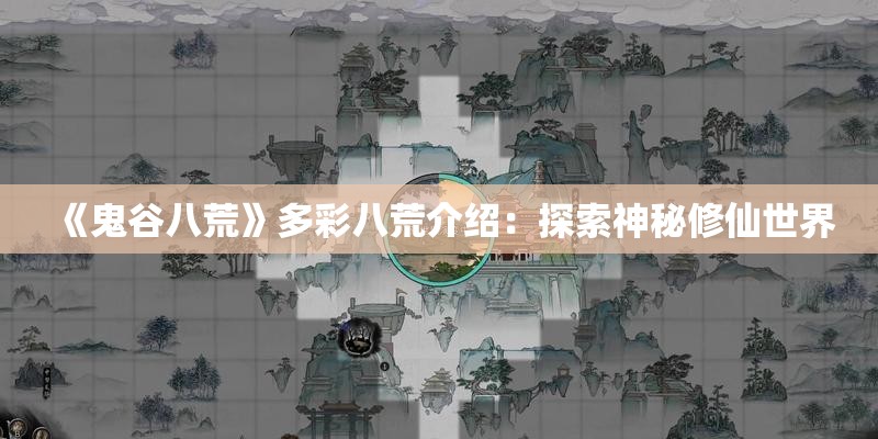 《鬼谷八荒》多彩八荒介绍：探索神秘修仙世界