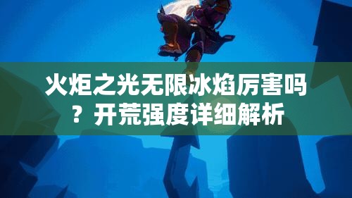 火炬之光无限冰焰厉害吗？开荒强度详细解析