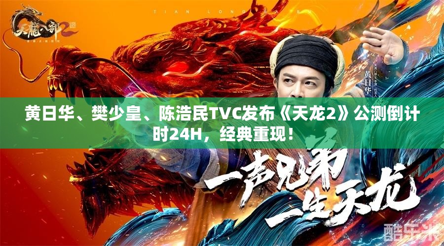 黄日华、樊少皇、陈浩民TVC发布《天龙2》公测倒计时24H，经典重现！