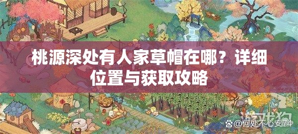 桃源深处有人家草帽在哪？详细位置与获取攻略