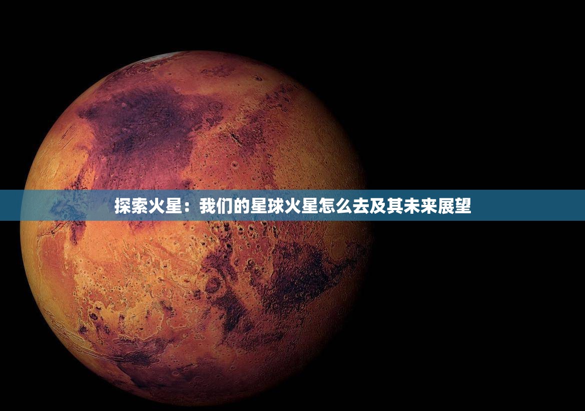 探索火星：我们的星球火星怎么去及其未来展望