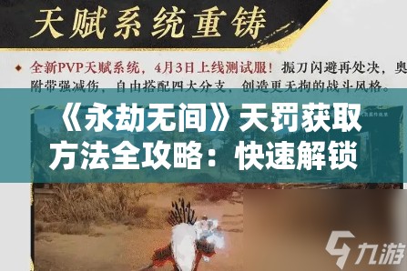 《永劫无间》天罚获取方法全攻略：快速解锁强力技能