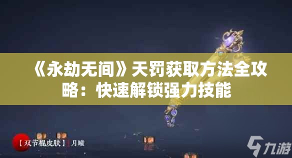 《永劫无间》天罚获取方法全攻略：快速解锁强力技能