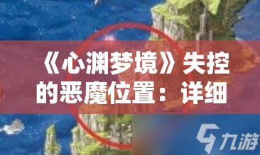 《心渊梦境》失控的恶魔位置：详细攻略与隐藏地点揭秘