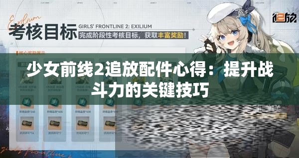 少女前线2追放配件心得：提升战斗力的关键技巧