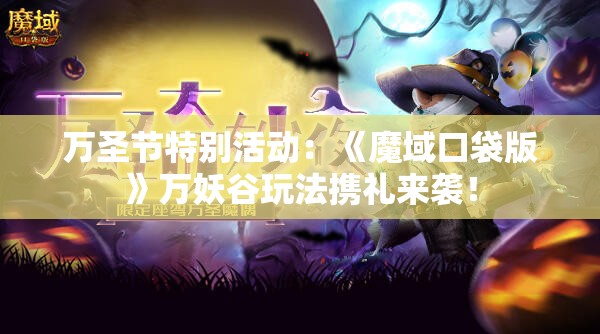 万圣节特别活动：《魔域口袋版》万妖谷玩法携礼来袭！