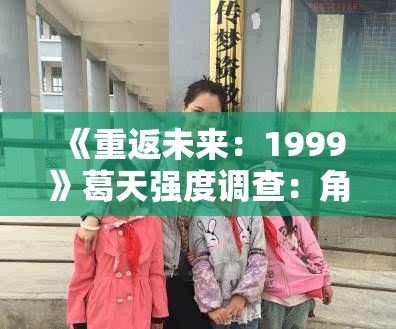 《重返未来：1999》葛天强度调查：角色定位与技能解析