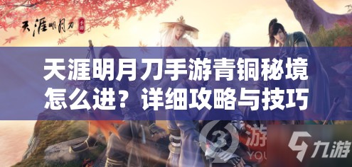 天涯明月刀手游青铜秘境怎么进？详细攻略与技巧分享