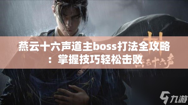 燕云十六声道主boss打法全攻略：掌握技巧轻松击败