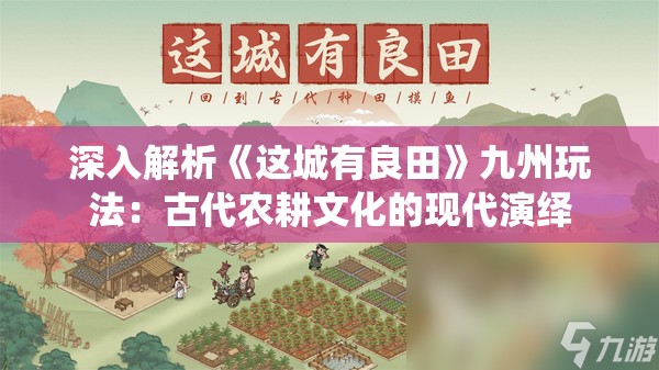 深入解析《这城有良田》九州玩法：古代农耕文化的现代演绎