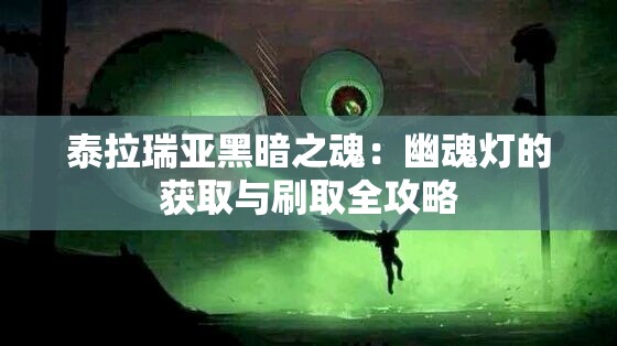 泰拉瑞亚黑暗之魂：幽魂灯的获取与刷取全攻略