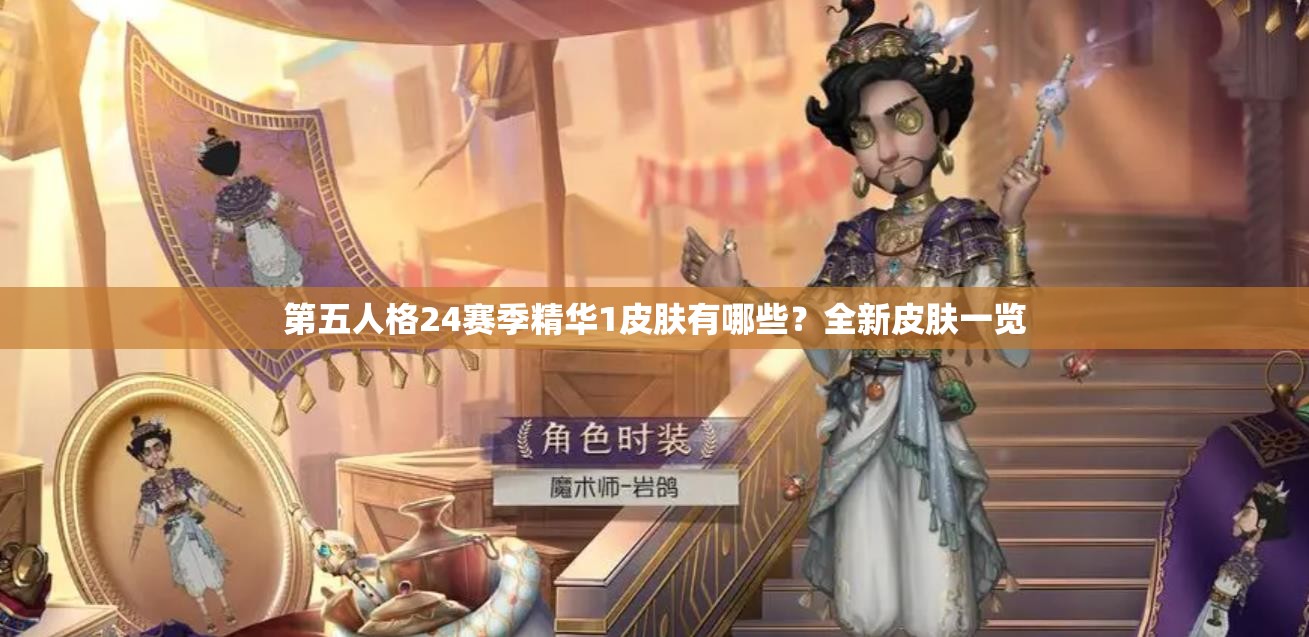 第五人格24赛季精华1皮肤有哪些？全新皮肤一览