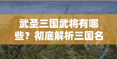 武圣三国武将有哪些？彻底解析三国名将