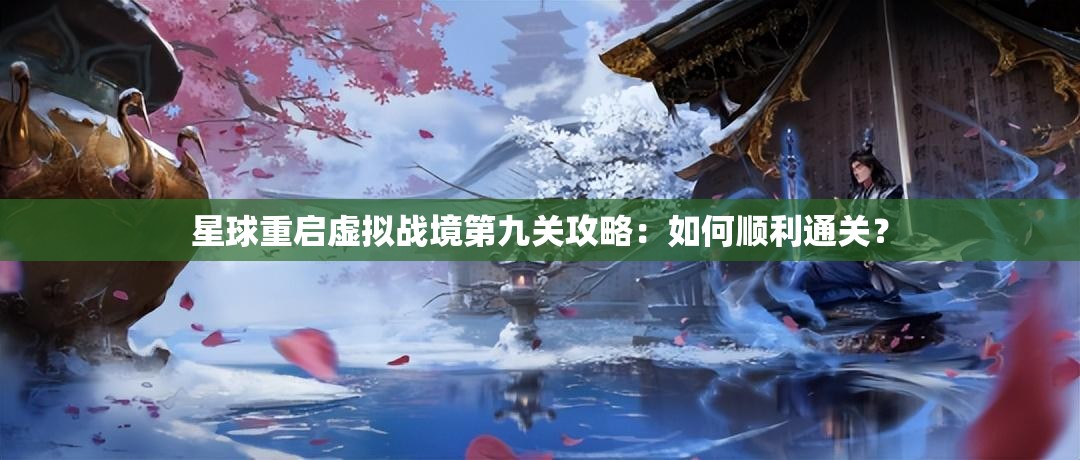 星球重启虚拟战境第九关攻略：如何顺利通关？