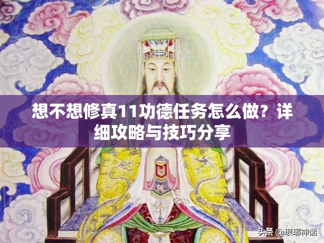 想不想修真11功德任务怎么做？详细攻略与技巧分享