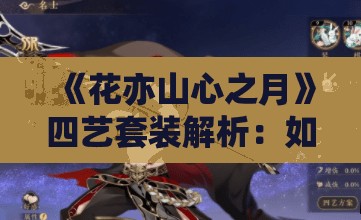 《花亦山心之月》四艺套装解析：如何获取并优化角色表现