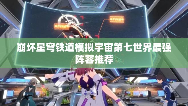 崩坏星穹铁道模拟宇宙第七世界最强阵容推荐