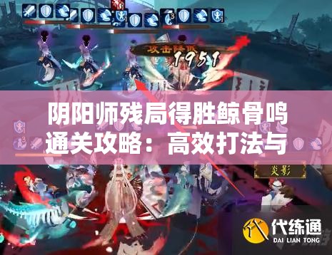 阴阳师残局得胜鲸骨鸣通关攻略：高效打法与阵容推荐