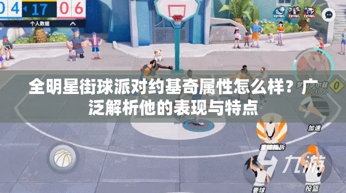 全明星街球派对约基奇属性怎么样？广泛解析他的表现与特点