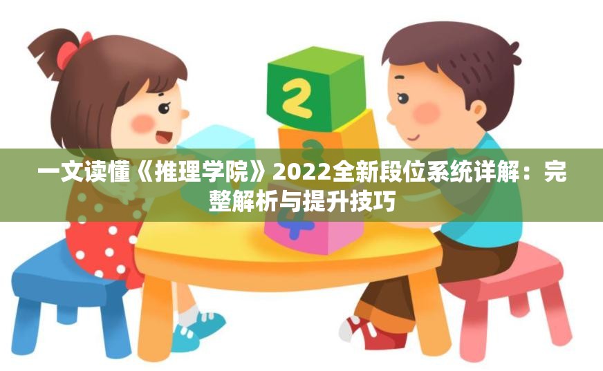 一文读懂《推理学院》2022全新段位系统详解：完整解析与提升技巧