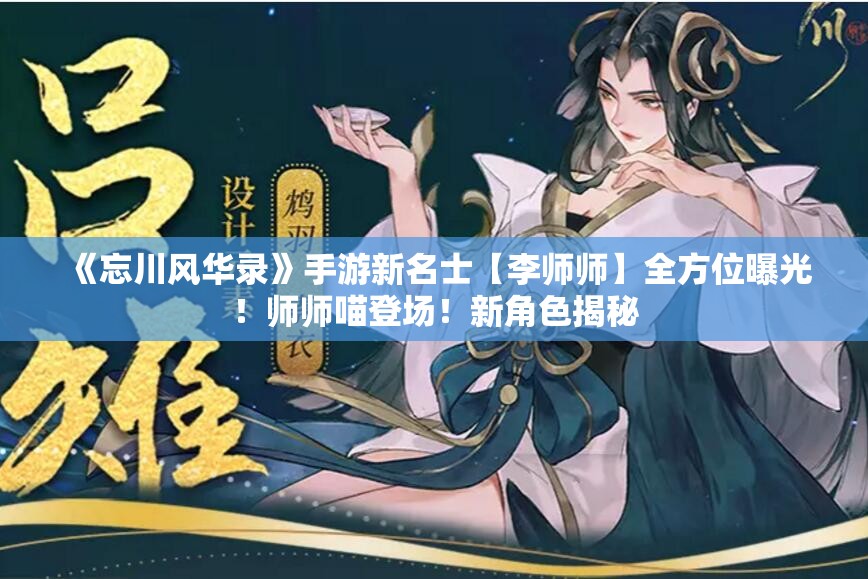 《忘川风华录》手游新名士【李师师】全方位曝光！师师喵登场！新角色揭秘